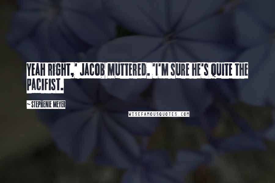 Stephenie Meyer Quotes: Yeah right,' Jacob muttered. 'I'm sure he's quite the pacifist.