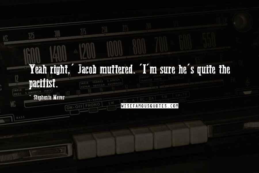 Stephenie Meyer Quotes: Yeah right,' Jacob muttered. 'I'm sure he's quite the pacifist.