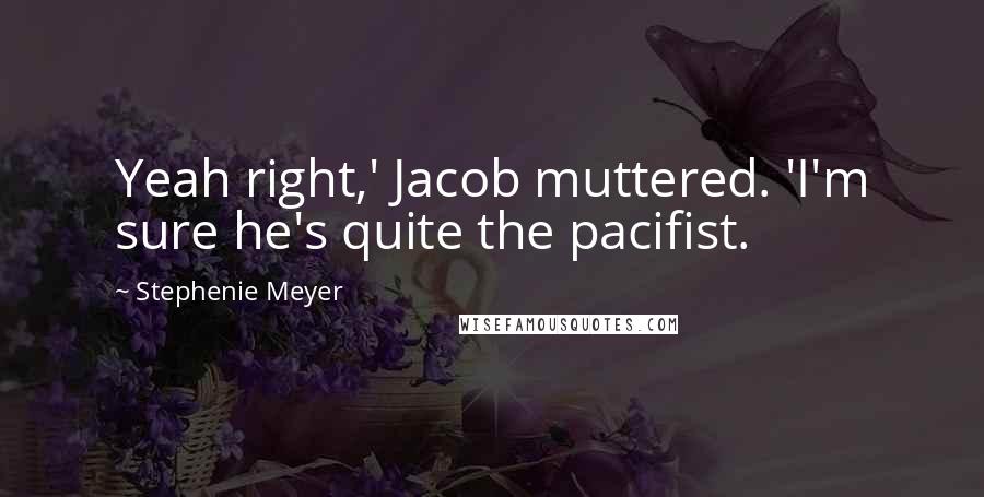 Stephenie Meyer Quotes: Yeah right,' Jacob muttered. 'I'm sure he's quite the pacifist.