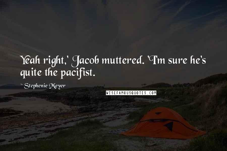 Stephenie Meyer Quotes: Yeah right,' Jacob muttered. 'I'm sure he's quite the pacifist.