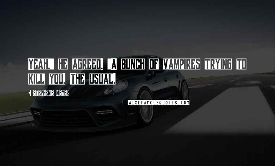 Stephenie Meyer Quotes: Yeah," he agreed. "A bunch of vampires trying to kill you. The usual.