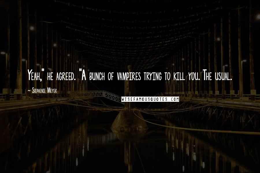 Stephenie Meyer Quotes: Yeah," he agreed. "A bunch of vampires trying to kill you. The usual.