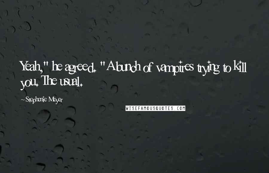 Stephenie Meyer Quotes: Yeah," he agreed. "A bunch of vampires trying to kill you. The usual.