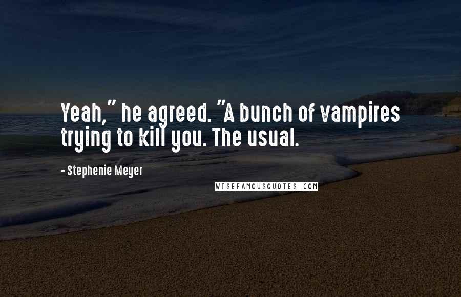 Stephenie Meyer Quotes: Yeah," he agreed. "A bunch of vampires trying to kill you. The usual.