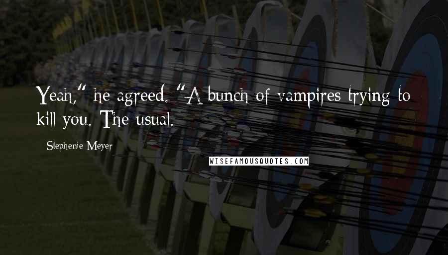 Stephenie Meyer Quotes: Yeah," he agreed. "A bunch of vampires trying to kill you. The usual.