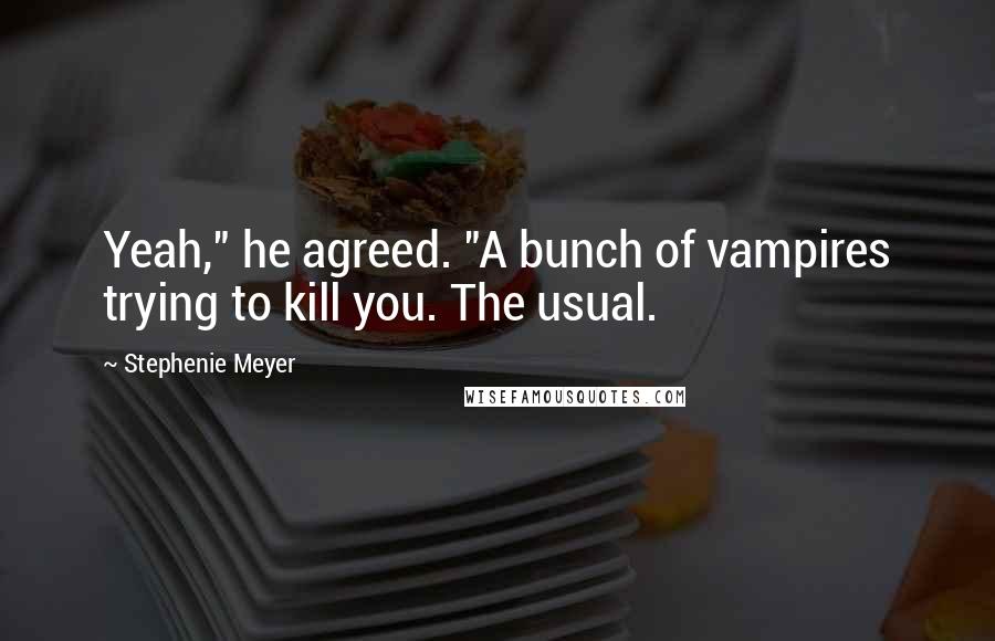 Stephenie Meyer Quotes: Yeah," he agreed. "A bunch of vampires trying to kill you. The usual.