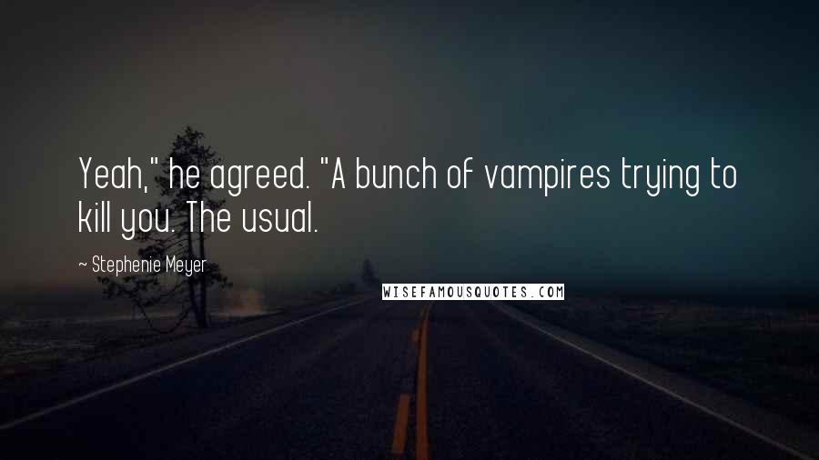 Stephenie Meyer Quotes: Yeah," he agreed. "A bunch of vampires trying to kill you. The usual.