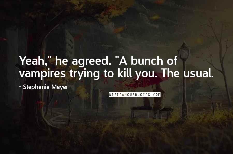 Stephenie Meyer Quotes: Yeah," he agreed. "A bunch of vampires trying to kill you. The usual.