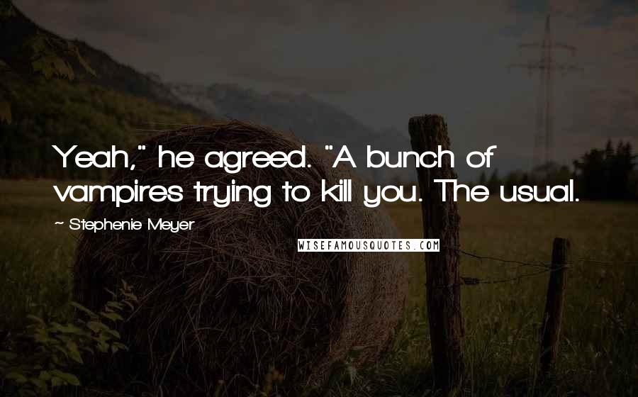 Stephenie Meyer Quotes: Yeah," he agreed. "A bunch of vampires trying to kill you. The usual.