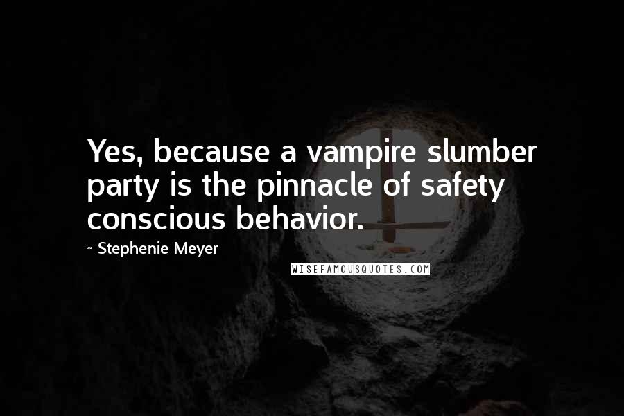 Stephenie Meyer Quotes: Yes, because a vampire slumber party is the pinnacle of safety conscious behavior.