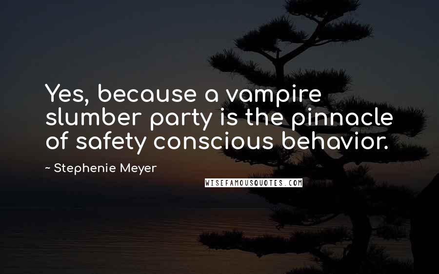 Stephenie Meyer Quotes: Yes, because a vampire slumber party is the pinnacle of safety conscious behavior.