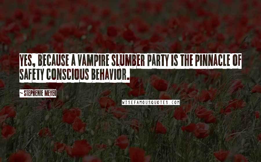 Stephenie Meyer Quotes: Yes, because a vampire slumber party is the pinnacle of safety conscious behavior.