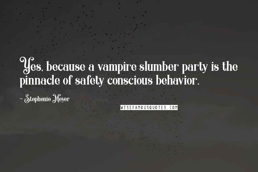 Stephenie Meyer Quotes: Yes, because a vampire slumber party is the pinnacle of safety conscious behavior.