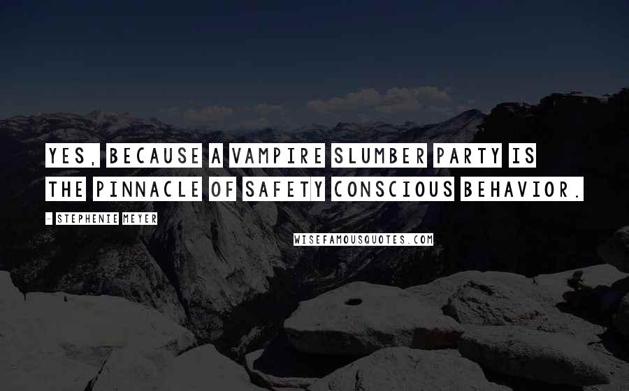 Stephenie Meyer Quotes: Yes, because a vampire slumber party is the pinnacle of safety conscious behavior.