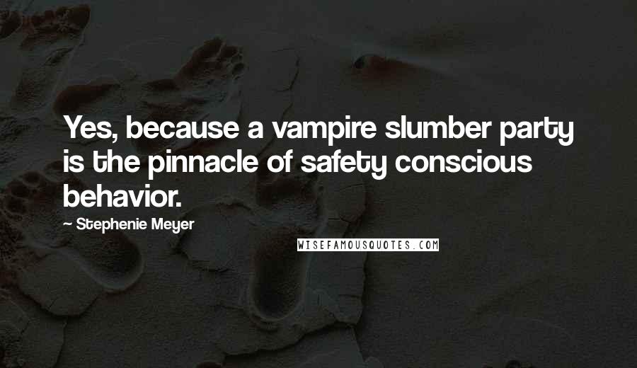 Stephenie Meyer Quotes: Yes, because a vampire slumber party is the pinnacle of safety conscious behavior.