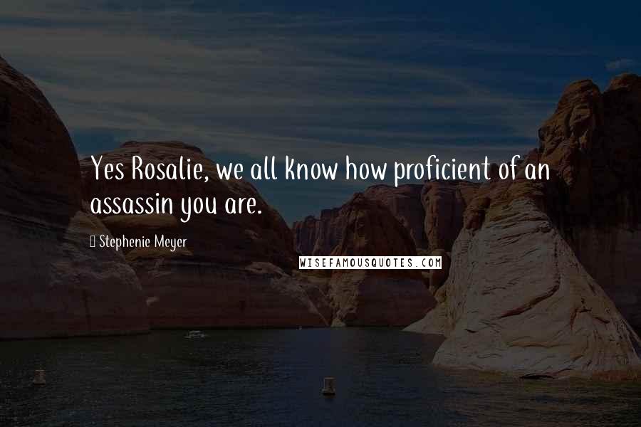 Stephenie Meyer Quotes: Yes Rosalie, we all know how proficient of an assassin you are.