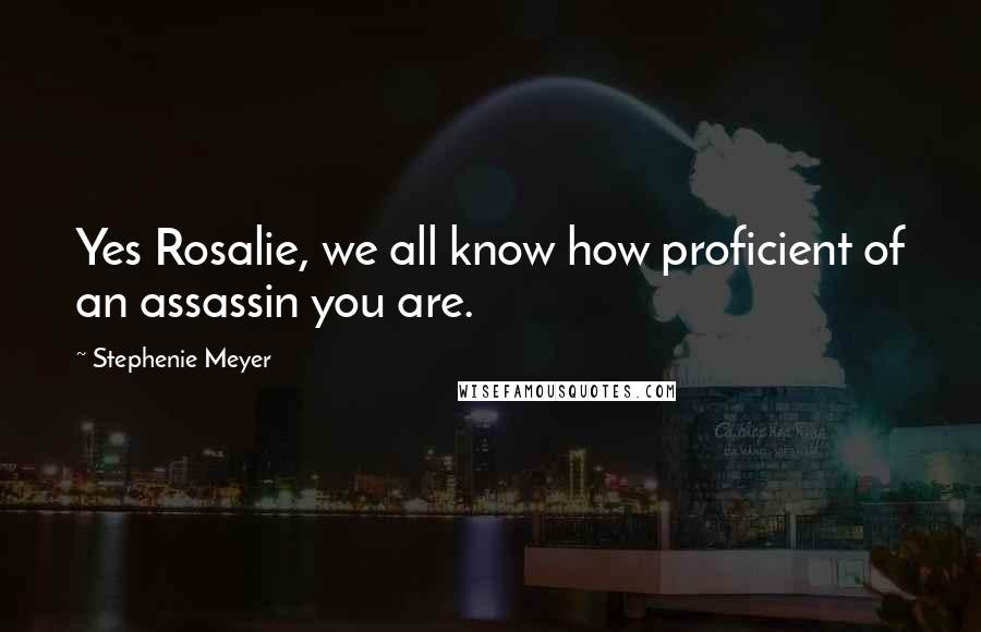 Stephenie Meyer Quotes: Yes Rosalie, we all know how proficient of an assassin you are.