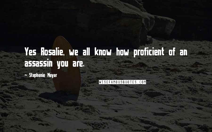 Stephenie Meyer Quotes: Yes Rosalie, we all know how proficient of an assassin you are.