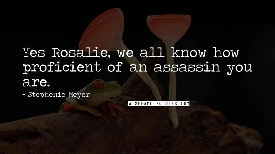 Stephenie Meyer Quotes: Yes Rosalie, we all know how proficient of an assassin you are.