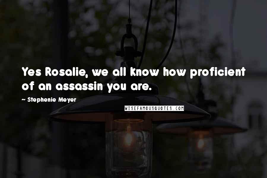 Stephenie Meyer Quotes: Yes Rosalie, we all know how proficient of an assassin you are.