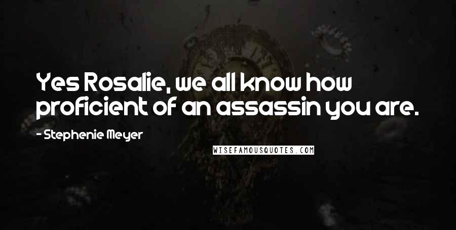 Stephenie Meyer Quotes: Yes Rosalie, we all know how proficient of an assassin you are.