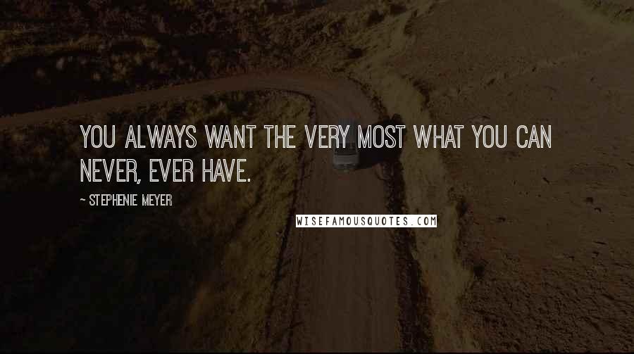 Stephenie Meyer Quotes: You always want the very most what you can never, ever have.