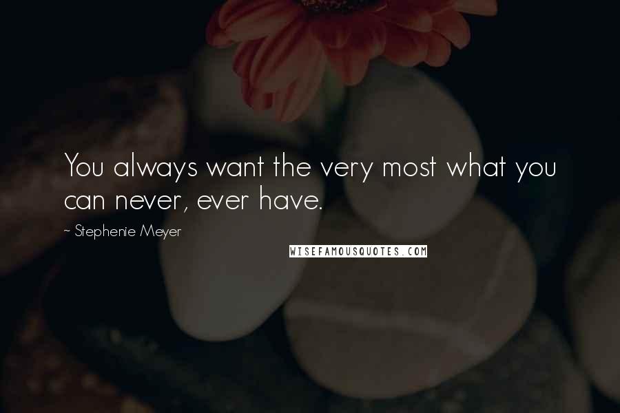 Stephenie Meyer Quotes: You always want the very most what you can never, ever have.