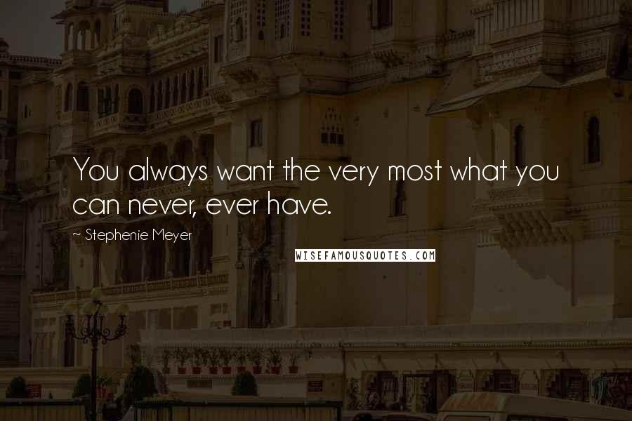 Stephenie Meyer Quotes: You always want the very most what you can never, ever have.