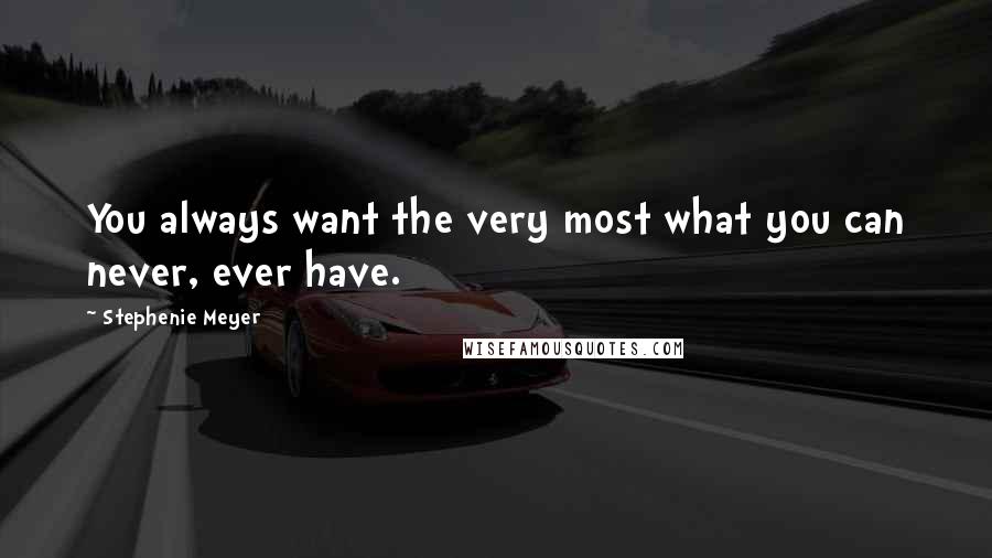 Stephenie Meyer Quotes: You always want the very most what you can never, ever have.