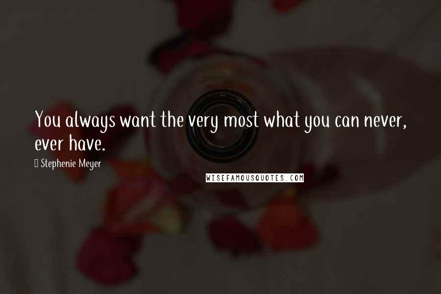 Stephenie Meyer Quotes: You always want the very most what you can never, ever have.