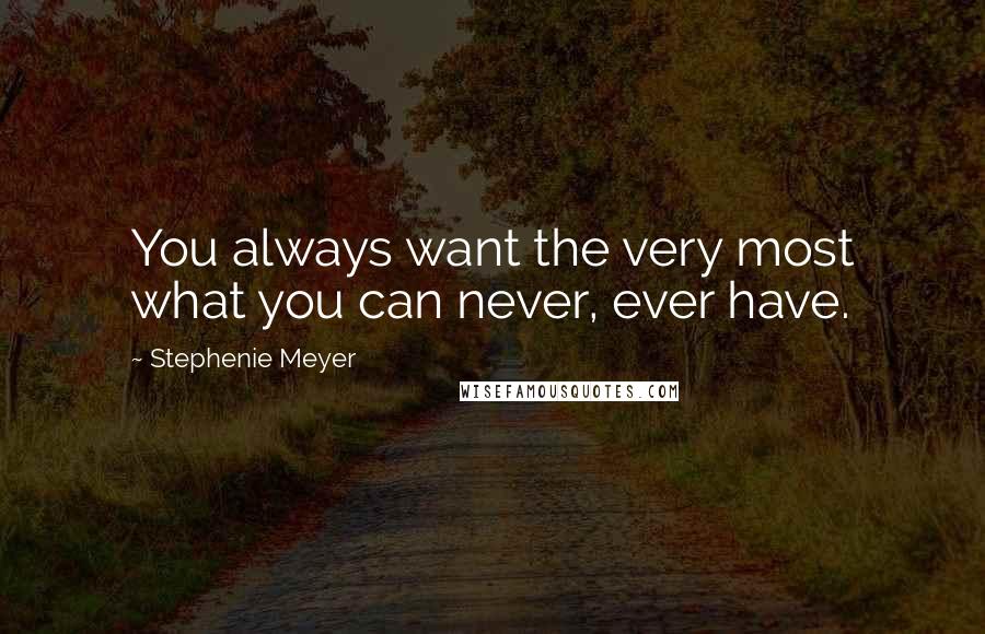 Stephenie Meyer Quotes: You always want the very most what you can never, ever have.