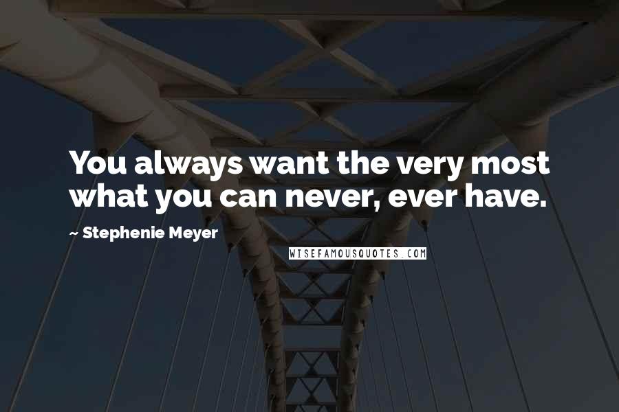 Stephenie Meyer Quotes: You always want the very most what you can never, ever have.