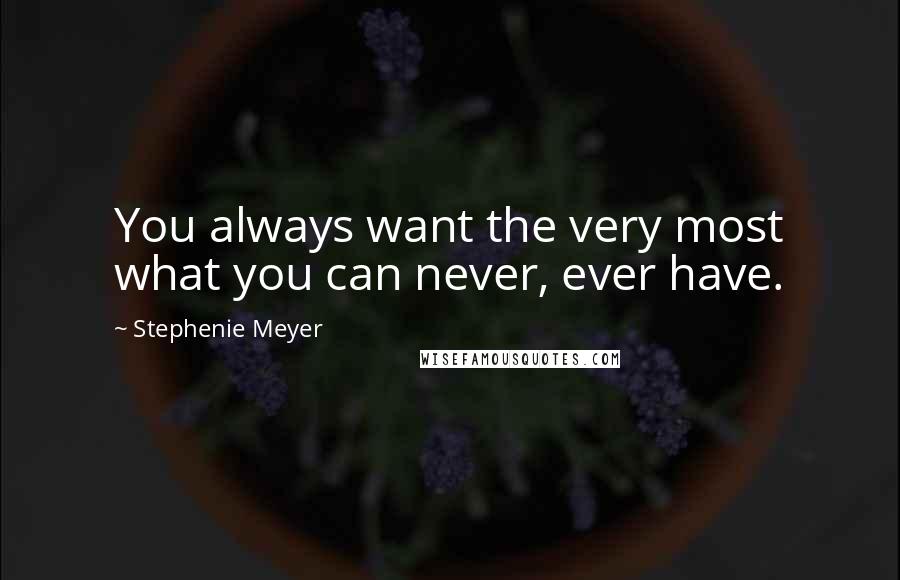 Stephenie Meyer Quotes: You always want the very most what you can never, ever have.