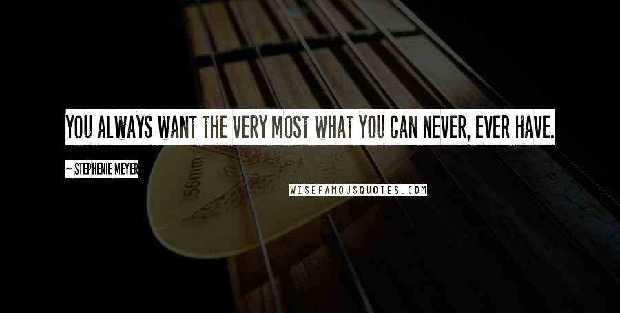 Stephenie Meyer Quotes: You always want the very most what you can never, ever have.