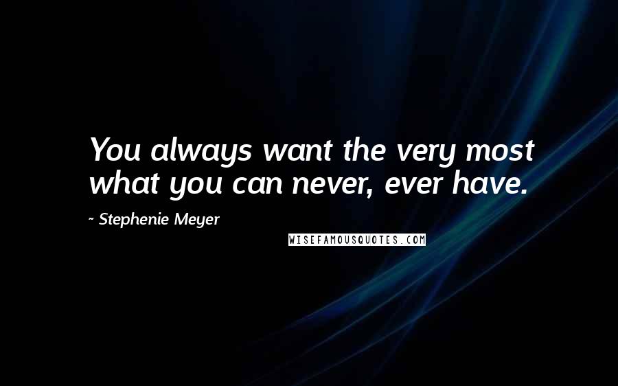 Stephenie Meyer Quotes: You always want the very most what you can never, ever have.