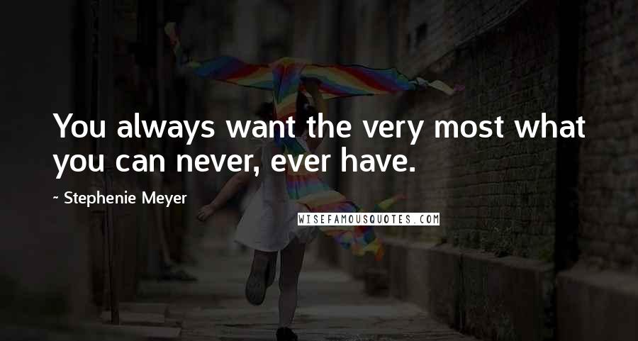 Stephenie Meyer Quotes: You always want the very most what you can never, ever have.