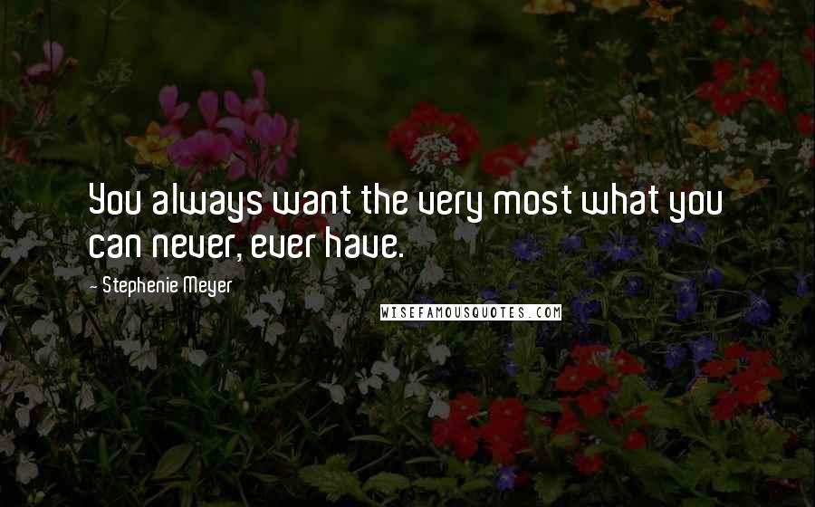 Stephenie Meyer Quotes: You always want the very most what you can never, ever have.