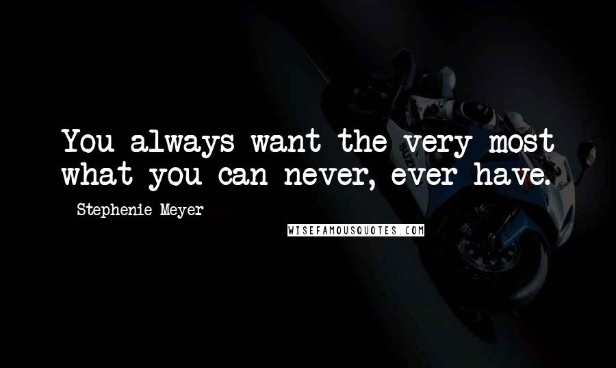 Stephenie Meyer Quotes: You always want the very most what you can never, ever have.