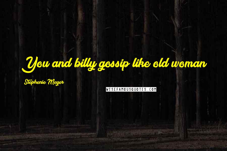 Stephenie Meyer Quotes: You and billy gossip like old woman