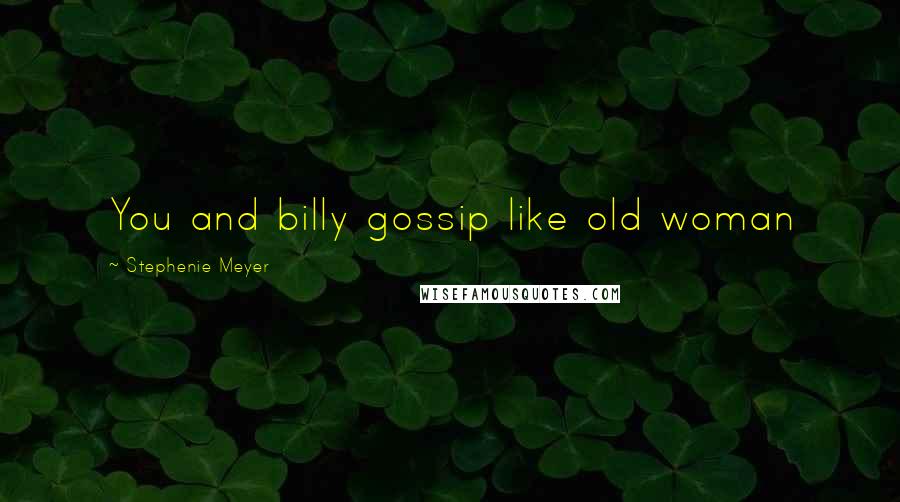 Stephenie Meyer Quotes: You and billy gossip like old woman