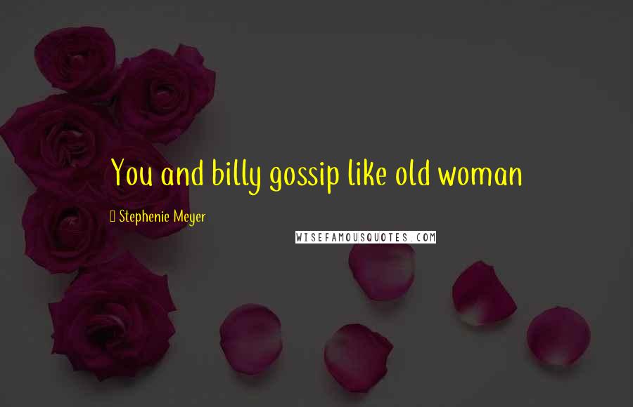 Stephenie Meyer Quotes: You and billy gossip like old woman