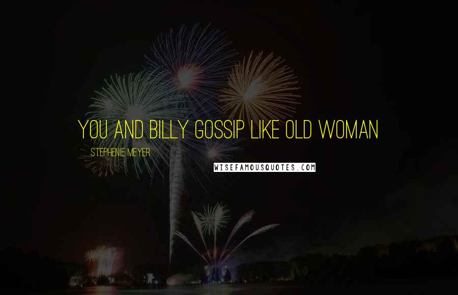 Stephenie Meyer Quotes: You and billy gossip like old woman