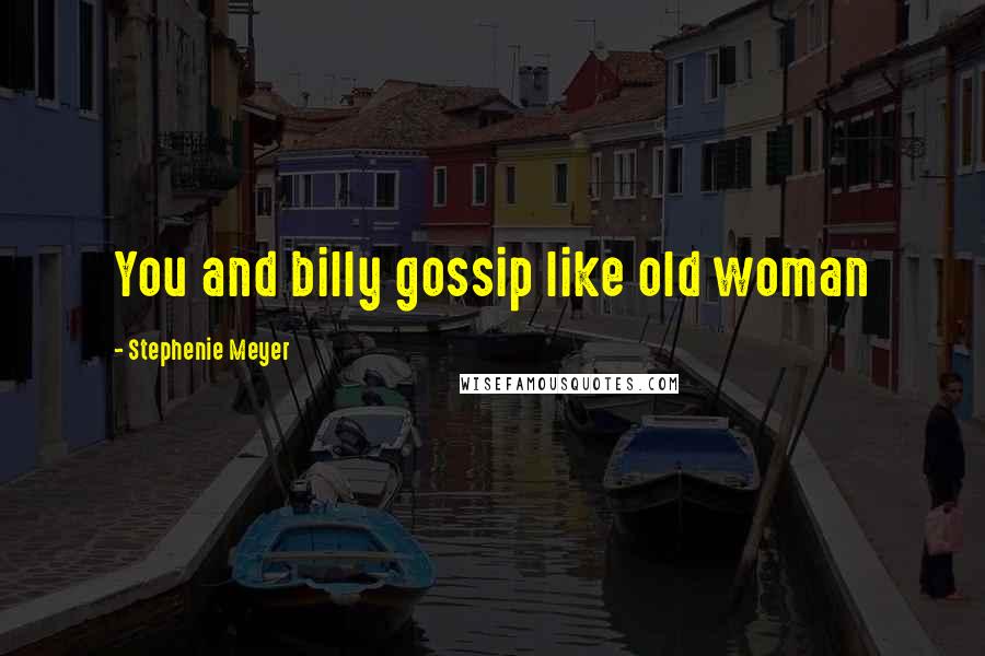 Stephenie Meyer Quotes: You and billy gossip like old woman