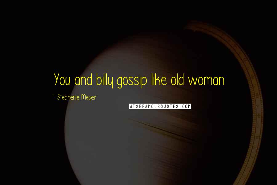 Stephenie Meyer Quotes: You and billy gossip like old woman