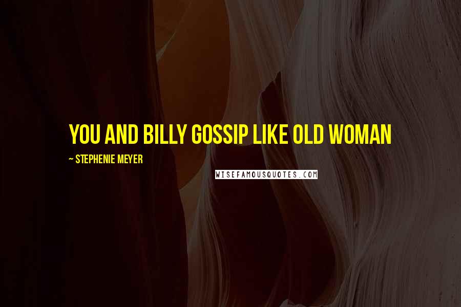 Stephenie Meyer Quotes: You and billy gossip like old woman