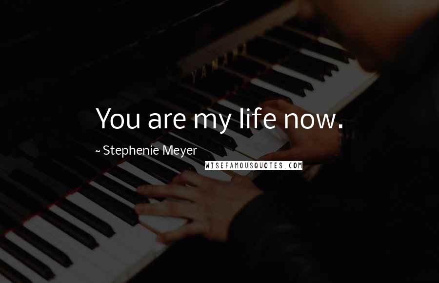 Stephenie Meyer Quotes: You are my life now.