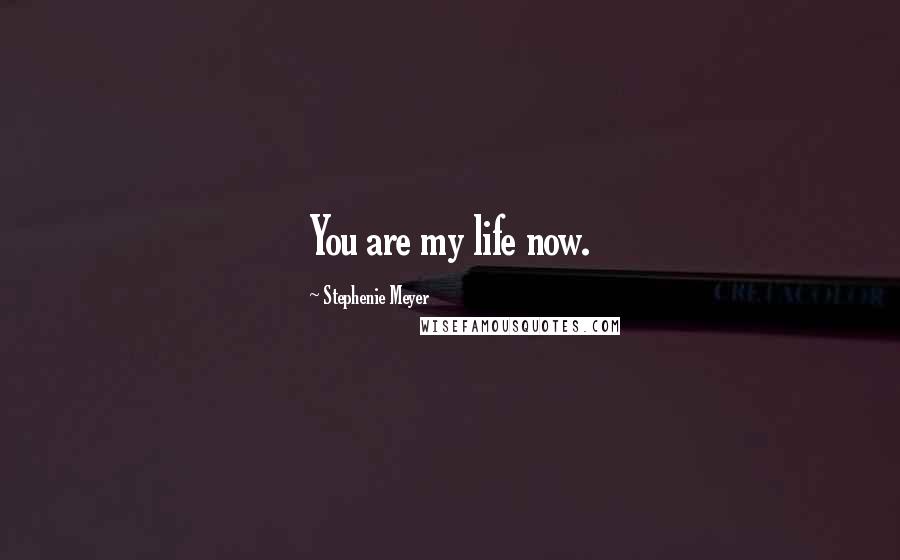 Stephenie Meyer Quotes: You are my life now.