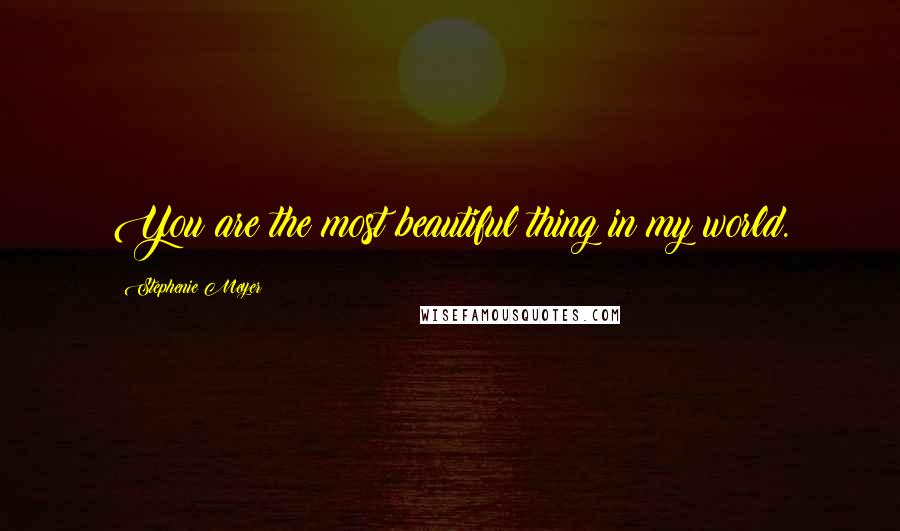 Stephenie Meyer Quotes: You are the most beautiful thing in my world.