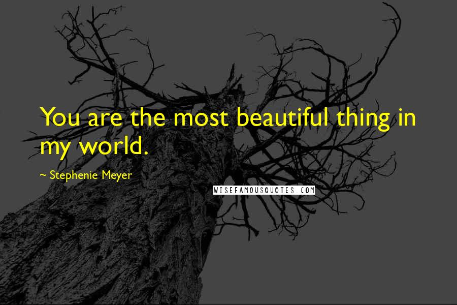 Stephenie Meyer Quotes: You are the most beautiful thing in my world.