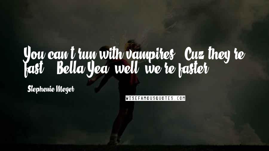 Stephenie Meyer Quotes: You can't run with vampires. 'Cuz they're fast." -Bella"Yea? well, we're faster.